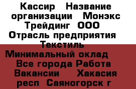 Кассир › Название организации ­ Монэкс Трейдинг, ООО › Отрасль предприятия ­ Текстиль › Минимальный оклад ­ 1 - Все города Работа » Вакансии   . Хакасия респ.,Саяногорск г.